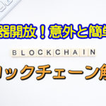 神器を知る！意外と簡単！ブロックチェーンは世界が広がります！